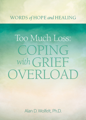 Too Much Loss: Coping with Grief Overload - Wolfelt, Alan