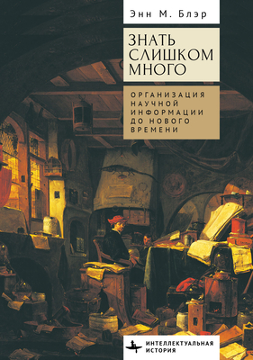 Too Much to Know: Managing Scholarly Information Before the Modern Age - Blair, Ann M, and Tarasova, Elena (Translated by)