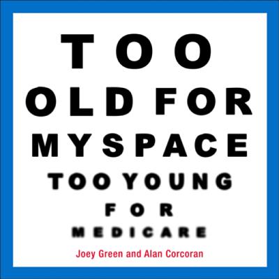 Too Old for Myspace, Too Young for Medicare - Green, Joey, and Corcoran, Alan