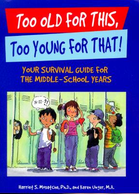 Too Old for This, Too Young for That: Your Survival Guide for the Middle-School Years - Mosatche, Harriet S, PH.D., and Unger, Karen, M.A.