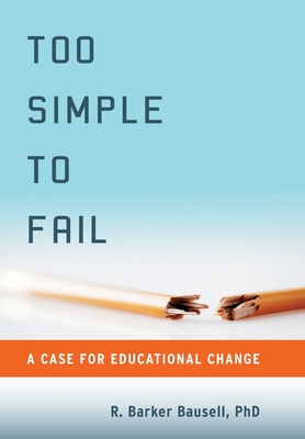 Too Simple to Fail: A Case for Educational Change - Bausell, R Barker