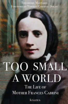 Too Small a World: The Life of Mother Frances Cabrini - Maynard, Theodore, and Dolan, Timothy, Cardinal (Foreword by)