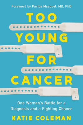 Too Young for Cancer: One Woman's Battle for a Diagnosis and a Fighting Chance - Coleman, Katie