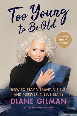 Too Young to Be Old: How to Stay Vibrant, Visible, and Forever in Blue Jeans: 25 Secrets from Tv's Jean Queen - Gilman, Diane, and Tuckwood, Jan