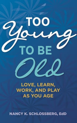 Too Young to Be Old: Love, Learn, Work, and Play as You Age (Retire Smart, Retire Happy Series Book 3) - Schlossberg, Nancy K