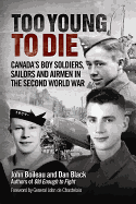 Too Young to Die: Canada's Boy Soldiers, Sailors and Airmen in the Second World War