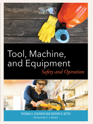 Tool, Machine, and Equipment: Safety and Operation - Hoerner, Thomas A, and Bettis, Mervin D, and Brown, T J (Revised by)