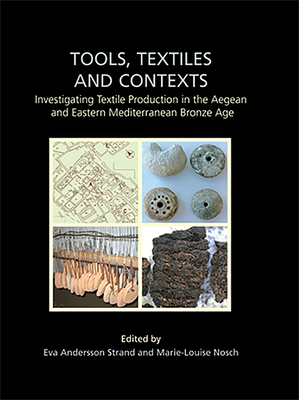 Tools, Textiles and Contexts: Investigating Textile Production in the Aegean and Eastern Mediterranean Bronze Age - Strand, Eva Andersson (Editor), and Nosch, Marie-Louise (Editor)