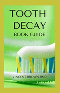 Tooth Decay Book Guide: Essential Guide To Natural And Effective Dental Care For Treating Bad Tooth