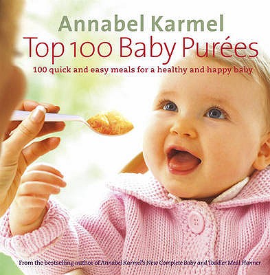 Top 100 Baby Purees: 100 quick and easy meals for a healthy and happy baby - Karmel, Annabel