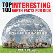 Top 100 Interesting Earth Facts for Kids - Earth Science for 6 Year Olds Children's Science Education Books