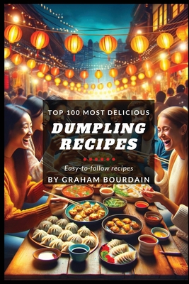 Top 100 Most Delicious Dumpling Recipes: A Dumpling Cookbook [Books on Potstickers, Gyoza, Pierogi, Ravioli, Momos, Wontons, Bao and more] (T100MD 3) - Bourdain, Graham