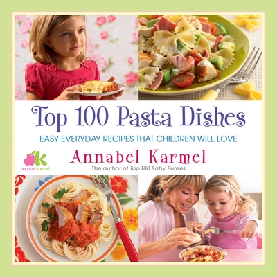 Top 100 Pasta Dishes: Easy Everyday Recipes That Children Will Love - Karmel, Annabel
