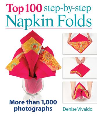 Top 100 Step-By-Step Napkin Folds: More Than 1,000 Photographs - Vivaldo, Denise