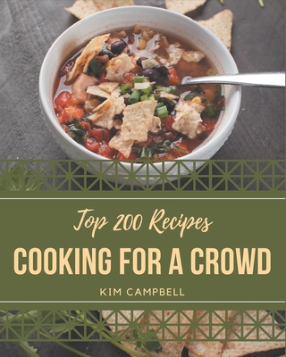 Top 200 Cooking for a Crowd Recipes: Let's Get Started with The Best Cooking for a Crowd Cookbook! - Campbell, Kim