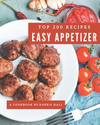 Top 200 Easy Appetizer Recipes: Easy Appetizer Cookbook - The Magic to Create Incredible Flavor! - Hall, Dorris