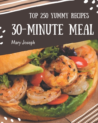 Top 250 Yummy 30-Minute Meal Recipes: The Highest Rated Yummy 30-Minute Meal Cookbook You Should Read - Joseph, Mary