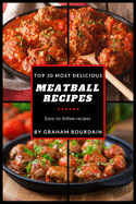 Top 30 Most Delicious Meatball Recipes: A Meatball Cookbook with Beef, Pork, Veal, Lamb, Bison, Chicken and Turkey - [books on Quick and Easy Meals] (Top 30 Most Delicious Recipes Book 4)