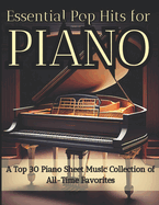 Top 30 Piano Sheet Music Collection of All-Time Favorites Essential Pop Hits: Top 30 must-play songs arrangements for piano beginners and pros