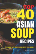 Top 40 Asian Soup Recipes: The Most Authentic Asian Soup Cookbook