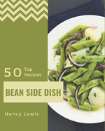 Top 50 Bean Side Dish Recipes: From The Bean Side Dish Cookbook To The Table