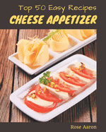 Top 50 Easy Cheese Appetizer Recipes: Start a New Cooking Chapter with Easy Cheese Appetizer Cookbook!