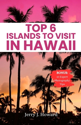 Top 6 Islands to Visit in Hawaii: Your Pocket Guide to Discover the Diverse Spirit of Hawaii from the Big Island, Maui, Kauai, Oahu, Lanai & Molokai. - Howard, Jerry J