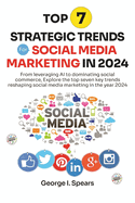 Top 7 Strategic Trends for Social Media Marketing in 2024: From Leveraging AI to Dominating Social Commerce, Learning the Latest Trends and Techniques for Success Online