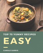 Top 75 Yummy Easy Recipes: Welcome to Yummy Easy Cookbook