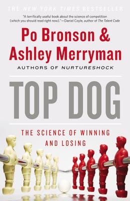 Top Dog: The Science of Winning and Losing - Bronson, Po, and Merryman, Ashley