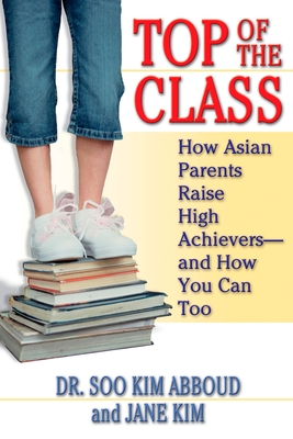 Top of the Class: How Asian Parents Raise High Achievers--And How You Can Too - Abboud, Soo Kim, and Kim, Jane Y