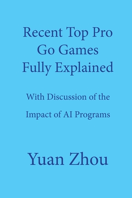 Top Pro Go Games Fully Explained: With Discussion of the Impact of AI Programs - Zhou, Yuan