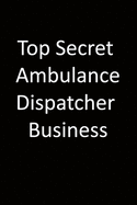 Top Secret Ambulance dispatcher Business: 6x9 Lined Notebook, Gift For a Friend or a Colleague (Gift For Someone You Love), Birthday Gift