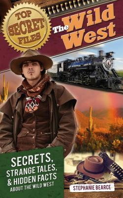 Top Secret Files: The Wild West, Secrets, Strange Tales, and Hidden Facts about the Wild West - Bearce, Stephanie