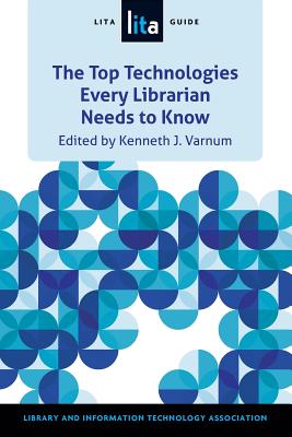 Top Technologies Every Librarian Needs to Know: A Lita Guid - Varnum, Kenneth (Editor)