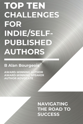 Top Ten Challenges for Indie/Self-Published Authors: Navigating the Road to Success - Bourgeois, B Alan