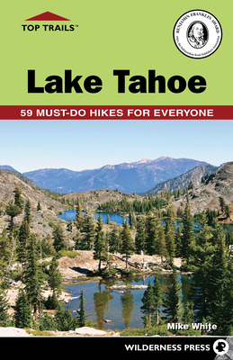 Top Trails: Lake Tahoe: 59 Must-Do Hikes for Everyone - White, Mike