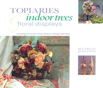 Topiaries, Indoor Trees & Floral Displays: Stunning Structures from Flowers, Foliage and Fruit - Jollands, Beverley