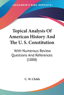 Topical Analysis Of American History And The U. S. Constitution: With Numerous Review Questions And References (1888)