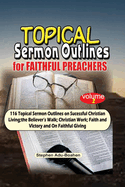 Topical Sermon Outlines for Faithful Preachers Vol 2.: 116 Topical Sermon Outlines on Successful Christian Living; the Believer's Walk; Christian Work; Faith and Victory and On Faithful Giving