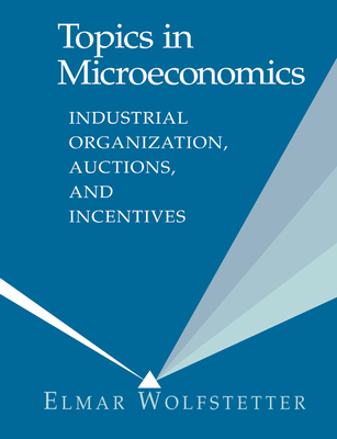 Topics in Microeconomics: Industrial Organization, Auctions, and Incentives - Wolfstetter, Elmar