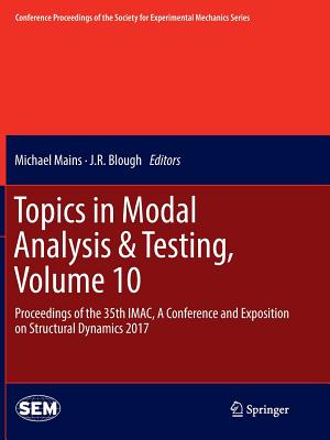 Topics in Modal Analysis & Testing, Volume 10: Proceedings of the 35th Imac, a Conference and Exposition on Structural Dynamics 2017 - Mains, Michael (Editor), and Blough, J R (Editor)