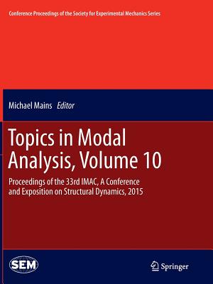 Topics in Modal Analysis, Volume 10: Proceedings of the 33rd Imac, a Conference and Exposition on Structural Dynamics, 2015 - Mains, Michael (Editor)