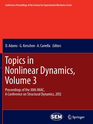 Topics in Nonlinear Dynamics, Volume 3: Proceedings of the 30th Imac, a Conference on Structural Dynamics, 2012 - Adams, D (Editor), and Kerschen, G (Editor), and Carrella, A (Editor)