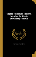 Topics on Roman History, Intended for Use in Secondary Schools