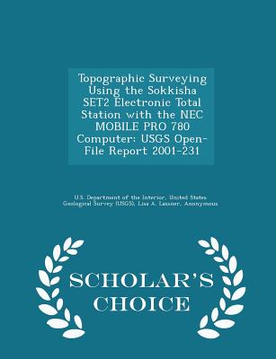 Topographic Surveying Using the Sokkisha Set2 Electronic Total Station with the NEC Mobile Pro 780 Computer: Usgs Open-File Report 2001-231 - Scholar's Choice Edition - U S Department of the Interior, United (Creator), and Lassner, Lisa A, and Lucius, Jeffrey E