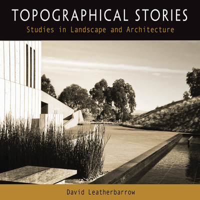 Topographical Stories: Studies in Landscape and Architecture - Leatherbarrow, David