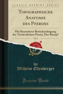 Topographische Anatomie Des Pferdes, Vol. 3: Mit Besonderer Berucksichtigung Der Tierarztlichen Praxis; Der Rumpf (Classic Reprint) - Ellenberger, Wilhelm