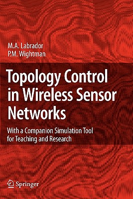 Topology Control in Wireless Sensor Networks: With a Companion Simulation Tool for Teaching and Research - Labrador, Miguel A, and Wightman, Pedro M