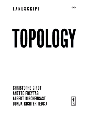 Topology: Topical Thoughts on the Contemporary Landscape - Girot, Christophe (Editor), and Freytag, Anette (Editor), and Kirchengast, Albert (Editor)